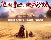 盛大傳奇客戶端下載：重溫經(jīng)典，征戰(zhàn)沙城