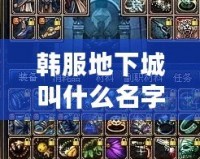 韓服地下城叫什么名字？探索韓服地下城的魅力與挑戰(zhàn)