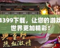 4399下載，讓您的游戲世界更加精彩！