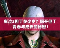 鬼泣3但丁多少歲？揭開但丁青春與成長的秘密！
