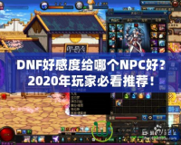 DNF好感度給哪個NPC好？2020年玩家必看推薦！