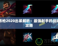男槍2020出裝解析：最強射手的戰(zhàn)場攻略