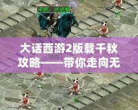 大話西游2版載千秋攻略——帶你走向無敵巔峰！
