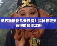 靈石猴最快幾天獲得？揭秘獲取靈石猴的最佳攻略