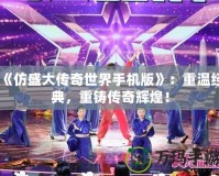 《仿盛大傳奇世界手機版》：重溫經(jīng)典，重鑄傳奇輝煌！