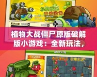 植物大戰(zhàn)僵尸原版破解版小游戲：全新玩法，暢享無窮樂趣！