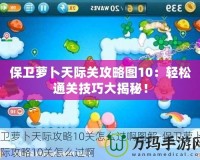 保衛(wèi)蘿卜天際關(guān)攻略圖10：輕松通關(guān)技巧大揭秘！