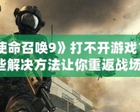 《使命召喚9》打不開游戲？這些解決方法讓你重返戰(zhàn)場！