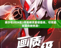 賽爾號2024年2月新精靈重磅登場，引領(lǐng)星際冒險新熱潮！