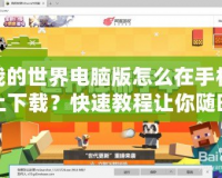 我的世界電腦版怎么在手機(jī)上下載？快速教程讓你隨時(shí)暢享精彩！