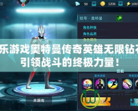 樂樂游戲奧特曼傳奇英雄無限鉆石：引領(lǐng)戰(zhàn)斗的終極力量！