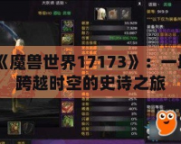 《魔獸世界17173》：一場(chǎng)跨越時(shí)空的史詩之旅