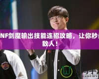 DNF劍魔輸出技能連招攻略，讓你秒殺敵人！