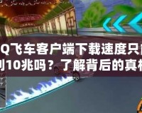 QQ飛車客戶端下載速度只能到10兆嗎？了解背后的真相與安全性分析！