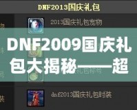 DNF2009國慶禮包大揭秘——超值福利來襲，暢享國慶驚喜！