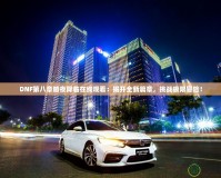 DNF第八章暗夜降臨在線觀看：揭開全新篇章，挑戰(zhàn)極限冒險！