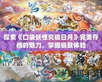 探索《口袋妖怪究極日月》完美存檔的魅力，掌握極致體驗