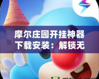 摩爾莊園開掛神器下載安裝：解鎖無限樂趣，暢玩無憂！