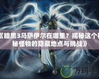 《暗黑3馬薩伊爾在哪里？揭秘這個(gè)神秘怪物的隱藏地點(diǎn)與挑戰(zhàn)》
