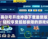 賽爾號(hào)開掛神器下載最新版：輕松享受超越極限的游戲體驗(yàn)！