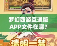 夢幻西游互通版APP文件在哪？深度解析與輕松獲取方法