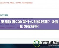 英雄聯(lián)盟CDK是什么時(shí)候過期？讓我們?yōu)槟憬獯穑?></a></div>
                        <div   id=