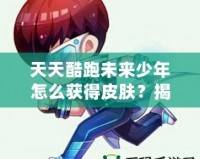 天天酷跑未來少年怎么獲得皮膚？揭秘獲取皮膚的秘密方法！