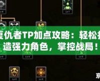 復(fù)仇者TP加點(diǎn)攻略：輕松打造強(qiáng)力角色，掌控戰(zhàn)局！