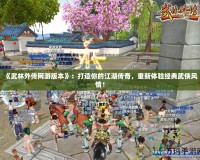 《武林外傳網(wǎng)游版本》：打造你的江湖傳奇，重新體驗(yàn)經(jīng)典武俠風(fēng)情！