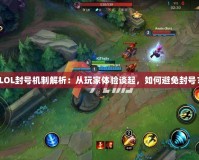 LOL封號機制解析：從玩家體驗談起，如何避免封號？