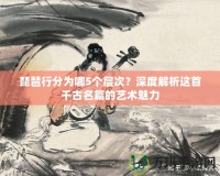 琵琶行分為哪5個層次？深度解析這首千古名篇的藝術魅力