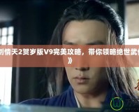 《神劍情天2賀歲版V9完美攻略，帶你領(lǐng)略絕世武俠風(fēng)情》