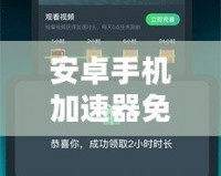 安卓手機(jī)加速器免費(fèi)版——提升手機(jī)性能的利器，暢享極速體驗(yàn)！