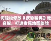 如何輕松修改《反恐精英》地圖名稱，打造專屬地圖體驗