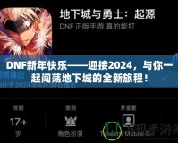 DNF新年快樂——迎接2024，與你一起闖蕩地下城的全新旅程！