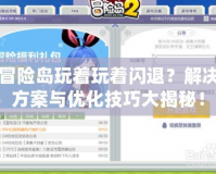 冒險(xiǎn)島玩著玩著閃退？解決方案與優(yōu)化技巧大揭秘！