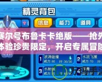 賽爾號布魯卡卡絕版——搶先體驗珍貴限定，開啟專屬冒險