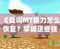 《我叫MT精力怎么恢復(fù)？掌握這些技巧，讓你戰(zhàn)力倍增！》