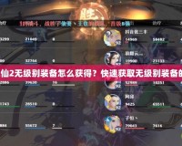 夢(mèng)幻誅仙2無(wú)級(jí)別裝備怎么獲得？快速獲取無(wú)級(jí)別裝備的秘密！