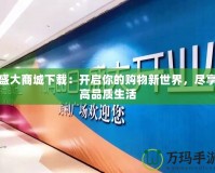 盛大商城下載：開啟你的購物新世界，盡享高品質(zhì)生活