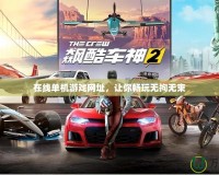 在線單機(jī)游戲網(wǎng)址，讓你暢玩無(wú)拘無(wú)束