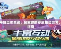 賽爾號(hào)精靈ID查詢：探索你的專屬精靈世界，全面指南
