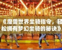 《魔獸世界坐騎指令，輕松擁有夢幻坐騎的秘訣》