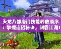 天龍八部唐門技能釋放順序：掌握連招秘訣，制霸江湖！