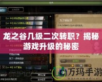 龍之谷幾級二次轉(zhuǎn)職？揭秘游戲升級的秘密