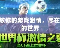 釋放你的游戲激情，盡在CF的世界