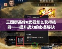 三國群英傳8武器怎么獲得技能——提升戰(zhàn)力的必備秘訣！