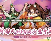 胡萊三國CDKey兌換碼大全，助你輕松領(lǐng)略游戲世界精彩！