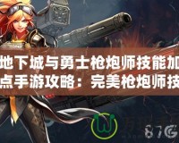 地下城與勇士槍炮師技能加點(diǎn)手游攻略：完美槍炮師技能加點(diǎn)解析！