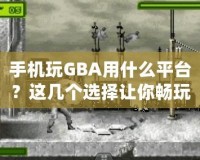手機(jī)玩GBA用什么平臺？這幾個選擇讓你暢玩經(jīng)典游戲